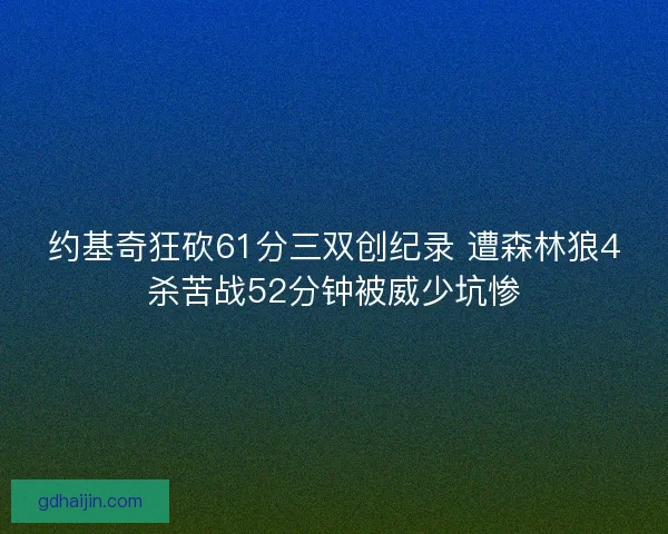 约基奇狂砍61分三双创纪录 遭森林狼4杀苦战52分钟被威少坑惨
