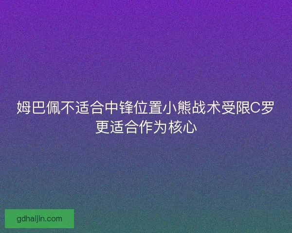 姆巴佩不适合中锋位置小熊战术受限C罗更适合作为核心