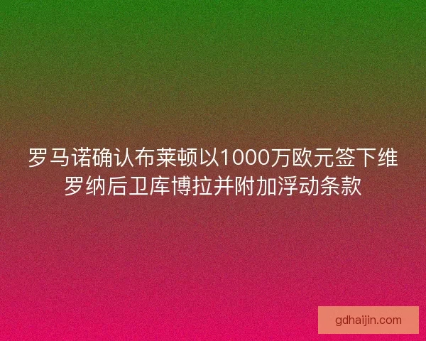 罗马诺确认布莱顿以1000万欧元签下维罗纳后卫库博拉并附加浮动条款