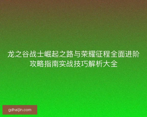 龙之谷战士崛起之路与荣耀征程全面进阶攻略指南实战技巧解析大全